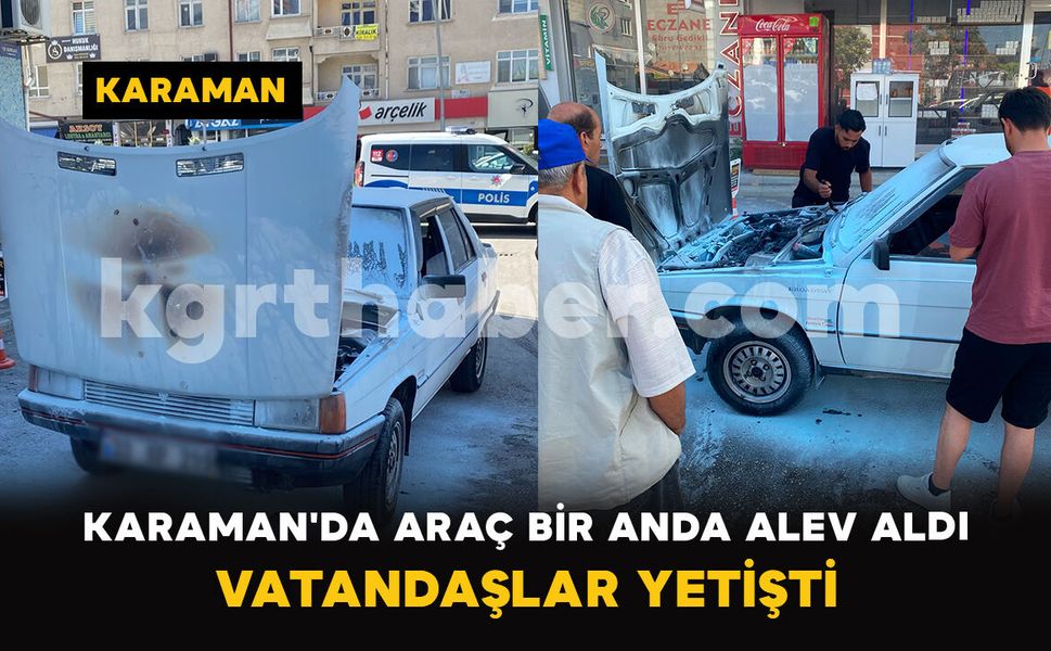 Karaman'da Araç Bir Anda Alev Aldı: Vatandaşlar Yetişti