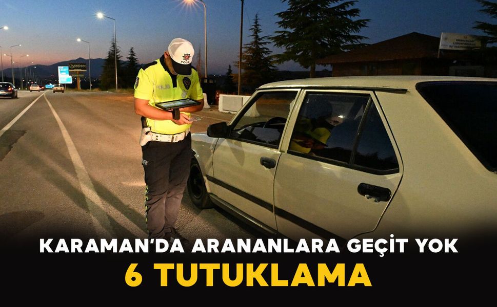 Karaman’da Arananlara Geçit Yok: 6 Tutuklama