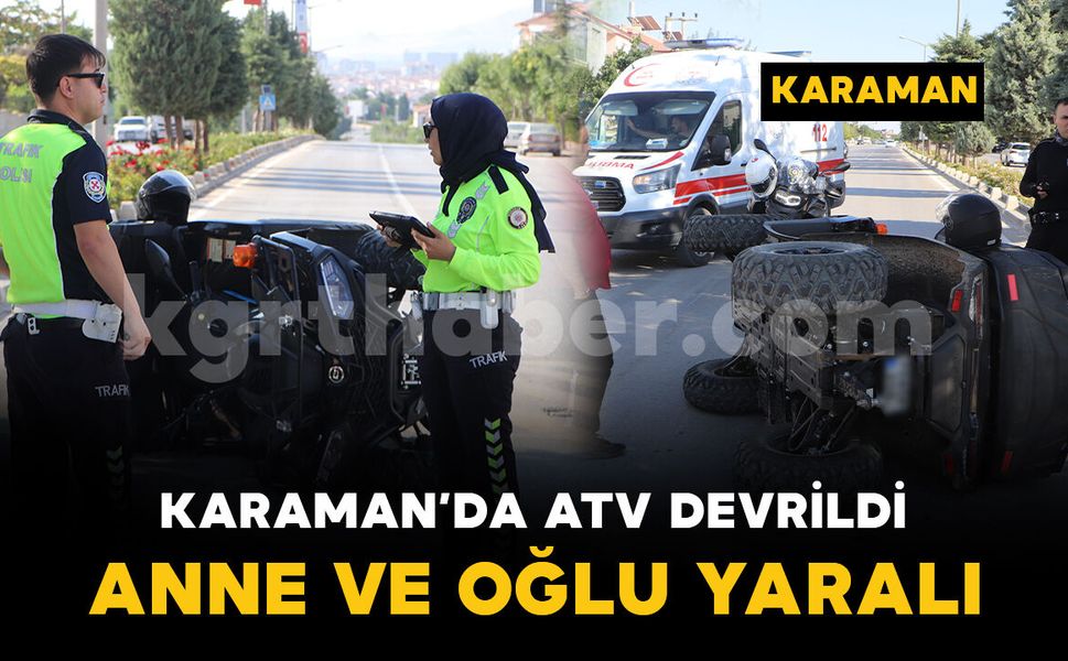 Karaman'da devrilen ATV'deki anne ve 6 yaşındaki oğlu yaralandı