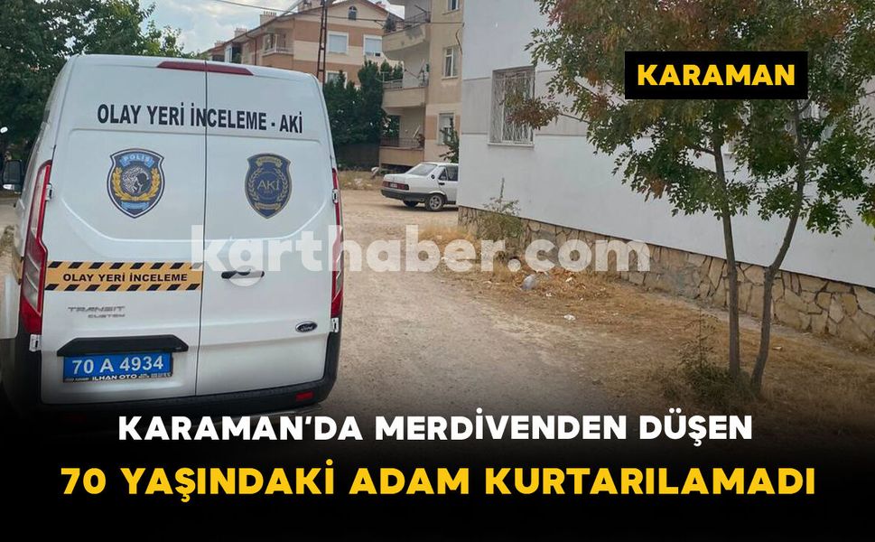 Karaman’da Merdivenden Düşen 70 Yaşındaki Adam Kurtarılamadı
