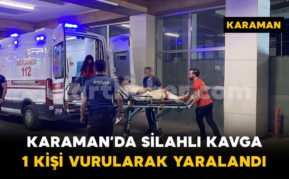 Karaman'da silahlı kavga: 1 kişi bacağından vurularak yaralandı
