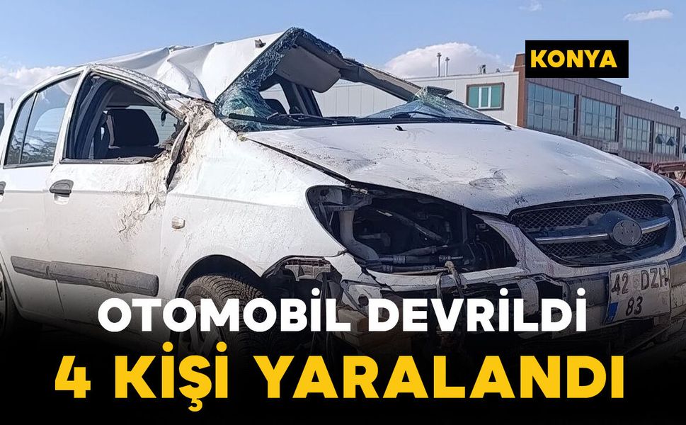 Konya’da devrilen otomobildeki 4 kişi yaralandı