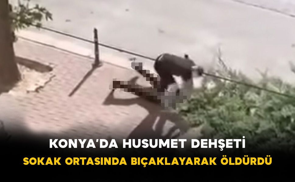 Konya’da Husumet Dehşeti: Sokak Ortasında Bıçaklayarak Öldürdü