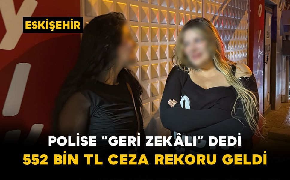 Polise “Geri Zekâlı” Dedi: 552 Bin TL Ceza Rekoru Geldi