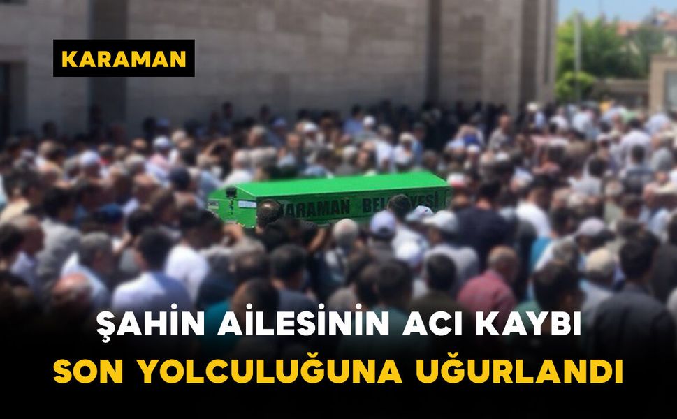 Şahin Ailesinin Acı Kaybı: Son Yolculuğuna Uğurlandı
