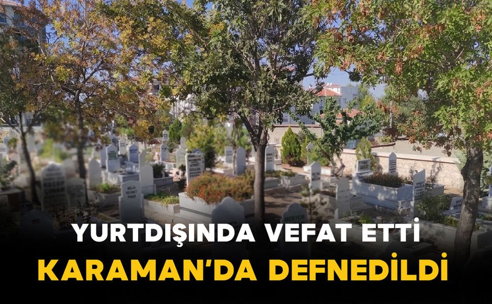 Yurtdışında Vefat Etti, Karaman'da Defnedildi