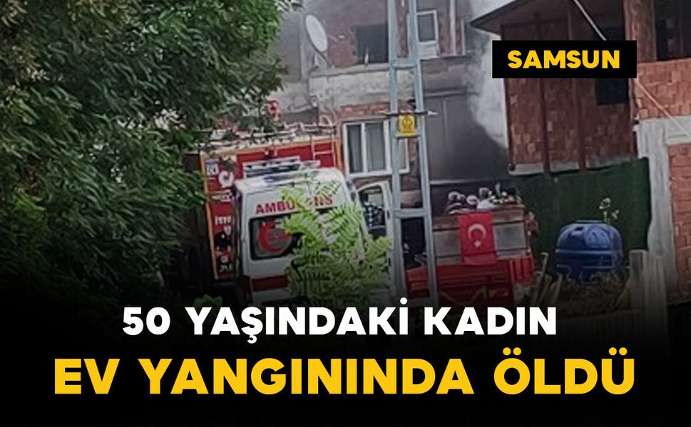 50 yaşındaki kadın ev yangınında öldü