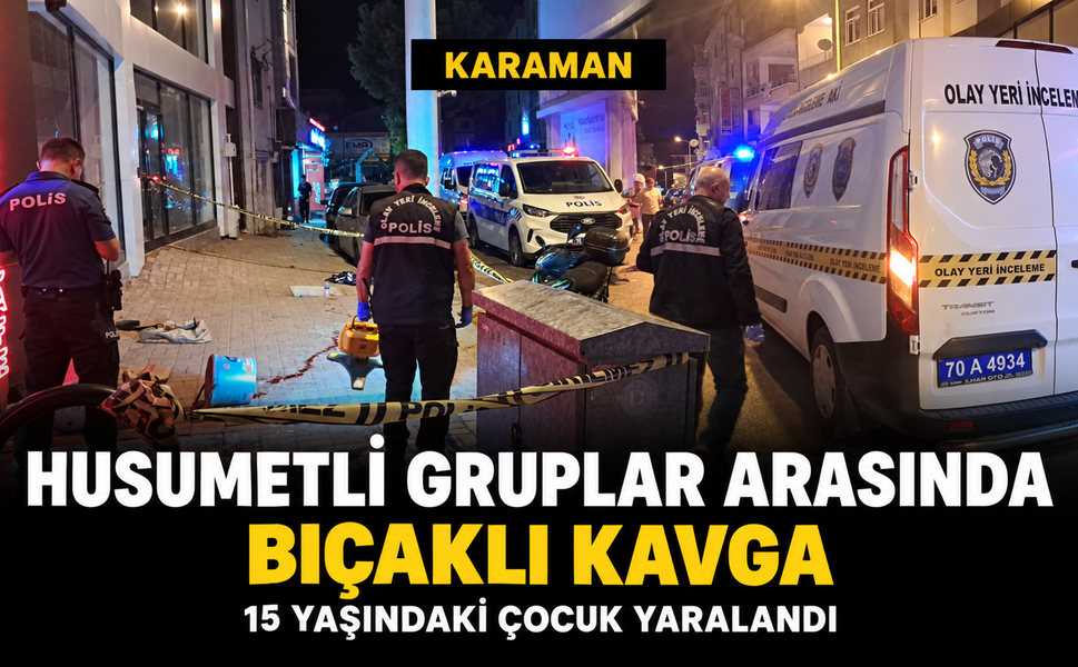 Karaman’da husumetli iki grup arasında bıçaklı kavga: 15 yaşındaki çocuk yaralandı