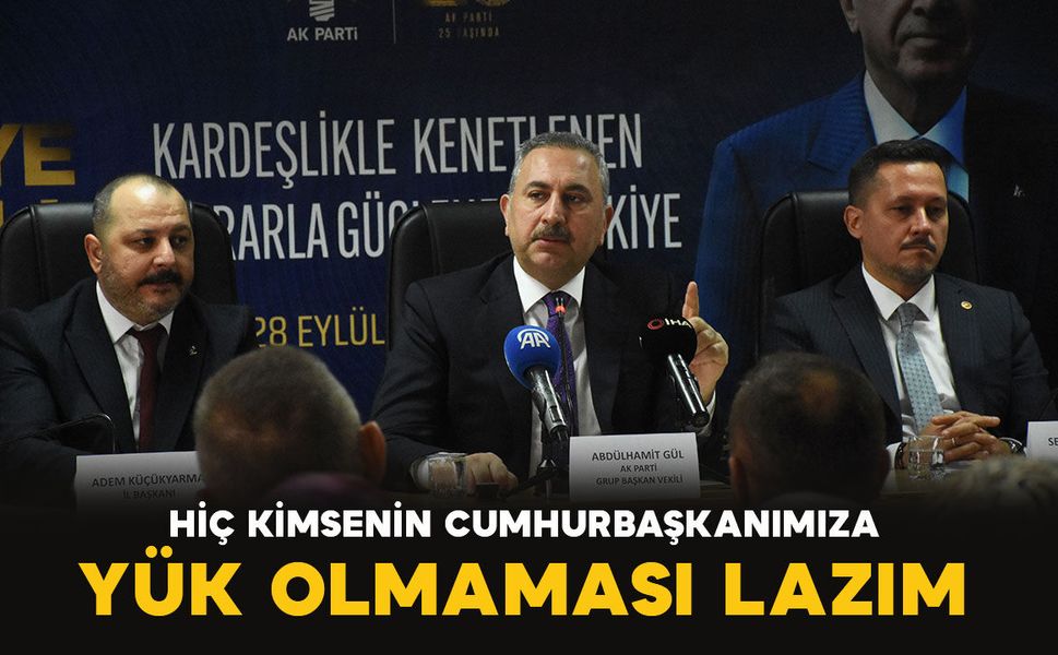 Gül: "Hiç kimsenin Cumhurbaşkanımız Erdoğan'a yük olmaması lazım"