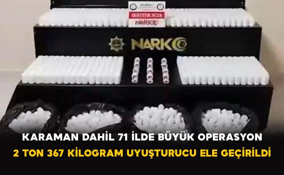 Karaman Dahil 71 İlde Büyük Operasyon: 2 Ton 367 Kilogram Uyuşturucu Ele Geçirildi