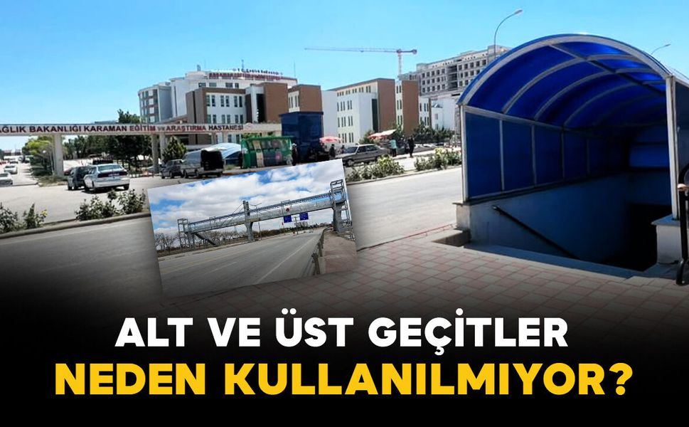 Karaman’da alt ve üst geçitler neden kullanılmıyor?