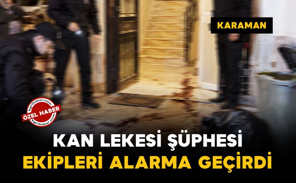 Karaman’da apartmandaki kan lekesi şüphesi ekipleri alarma geçirdi