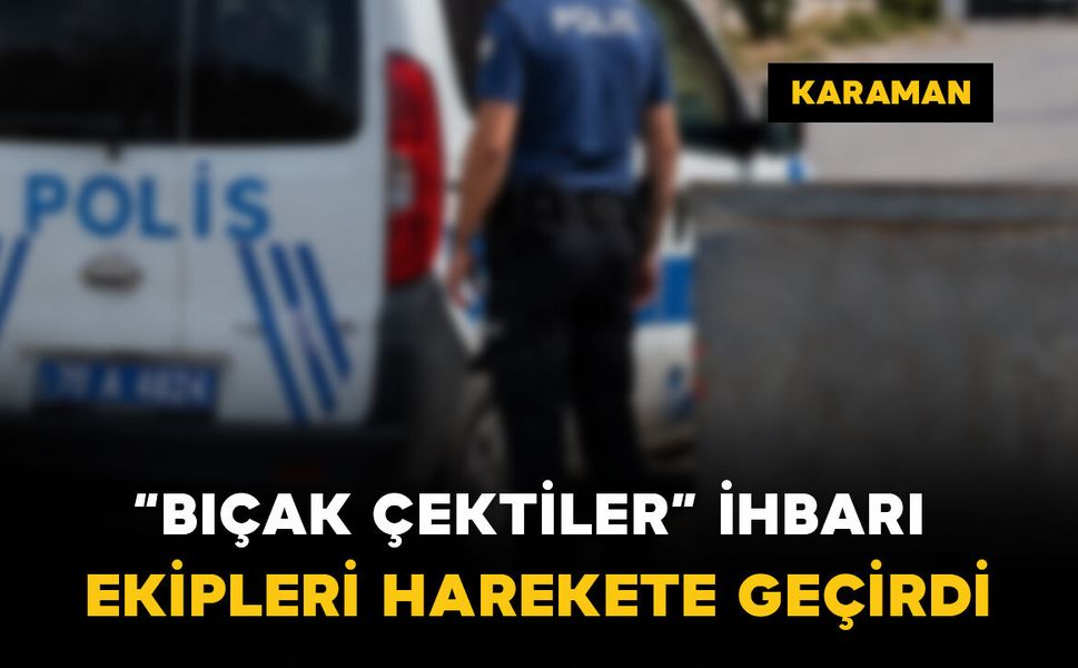 Karaman’da "bıçak çektiler" ihbarı ekipleri harekete geçirdi