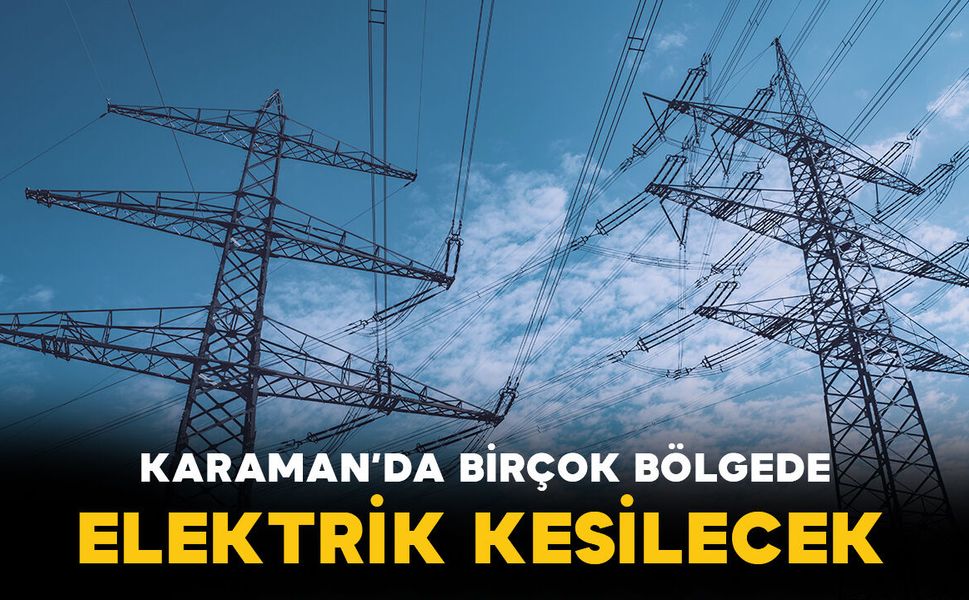 Karaman'da birçok bölgede elektrik kesintisi yapılacak