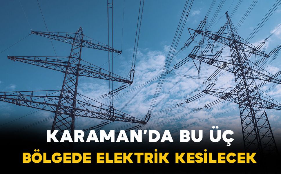 Karaman'da bu üç bölgede elektrik kesilecek
