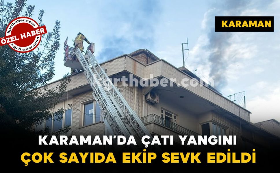 Karaman’da Çatı Yangını: Çok Sayıda Ekip Sevk Edildi