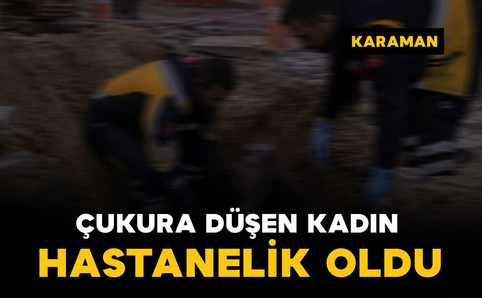 Karaman'da çukura düşen kadın yaralandı
