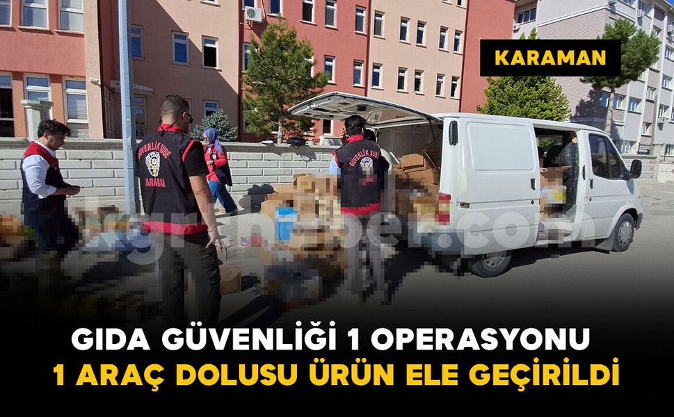 Karaman’da “Gıda Güvenliği-1” operasyonu: Yüzlerce kilo ve litre ürün ele geçirildi