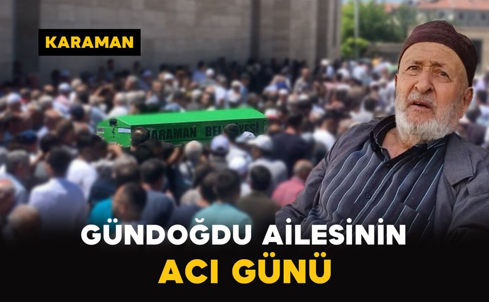 Karaman'da Gündoğdu ailesinin acı günü