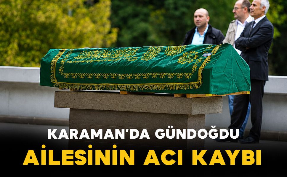 Karaman'da Gündoğdu ailesinin acı kaybı
