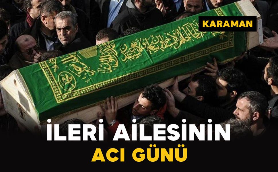 Karaman'da İleri ailesinin acı günü