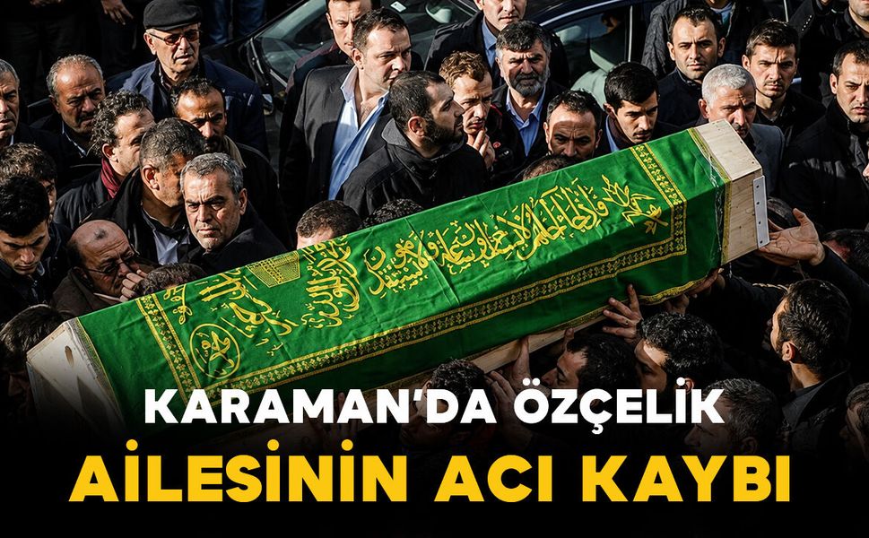 Karaman'da Özçelik ailesinin acı kaybı