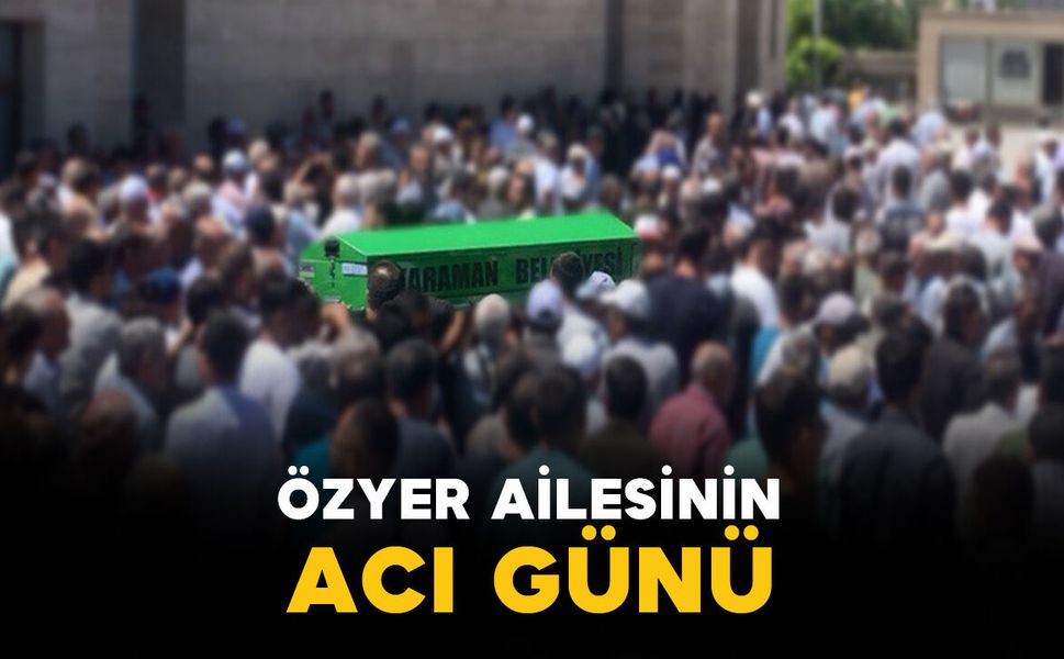 Karaman'da Özyer ailesinin acı günü