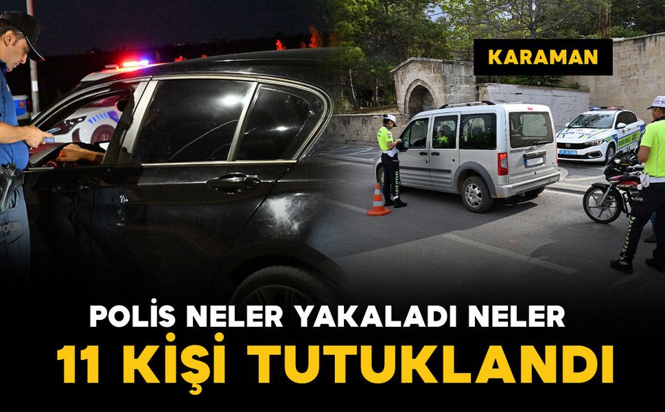 Karaman'da polis neler yakaladı neler: 11 tutuklama
