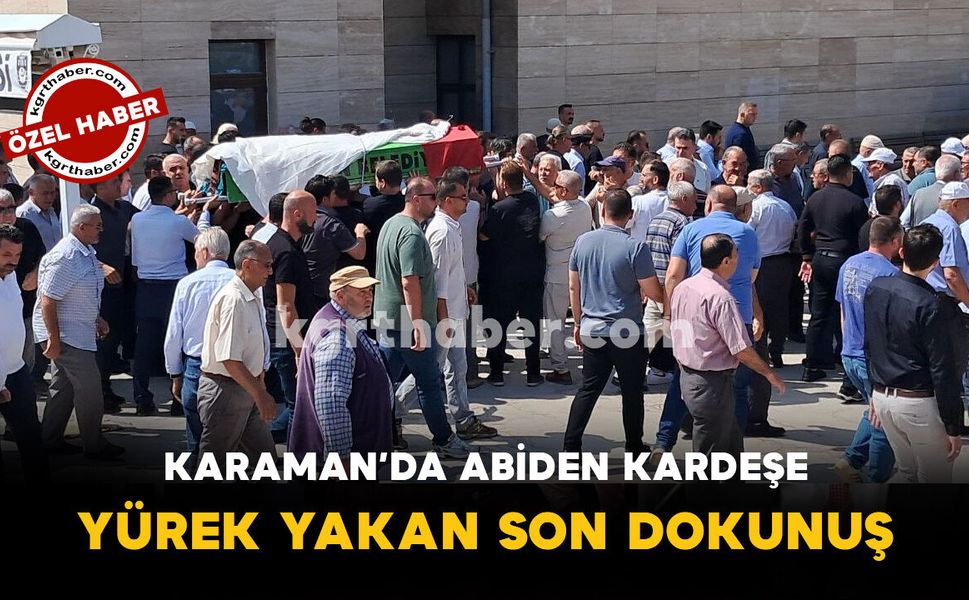 Karaman'da Son Yolculuğuna Uğurlanan Kardeş İçin Abiden Son Dokunuş
