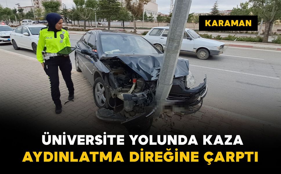 Karaman'da üniversite yolunda kaza: otomobil aydınlatma direğine çarptı
