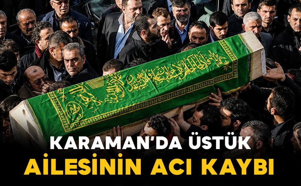 Karaman'da Üstük ailesinin acı kaybı