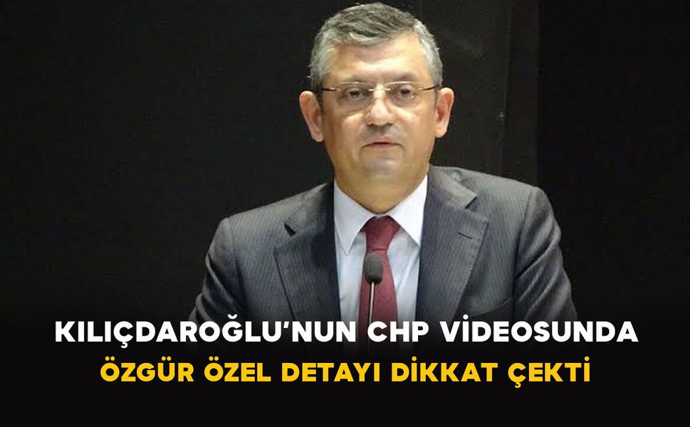Kılıçdaroğlu’nun CHP Videosunda Özgür Özel Detayı Dikkat Çekti