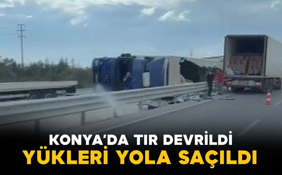 Konya'da kontrolden çıkan tır devrildi, yükü yola saçıldı