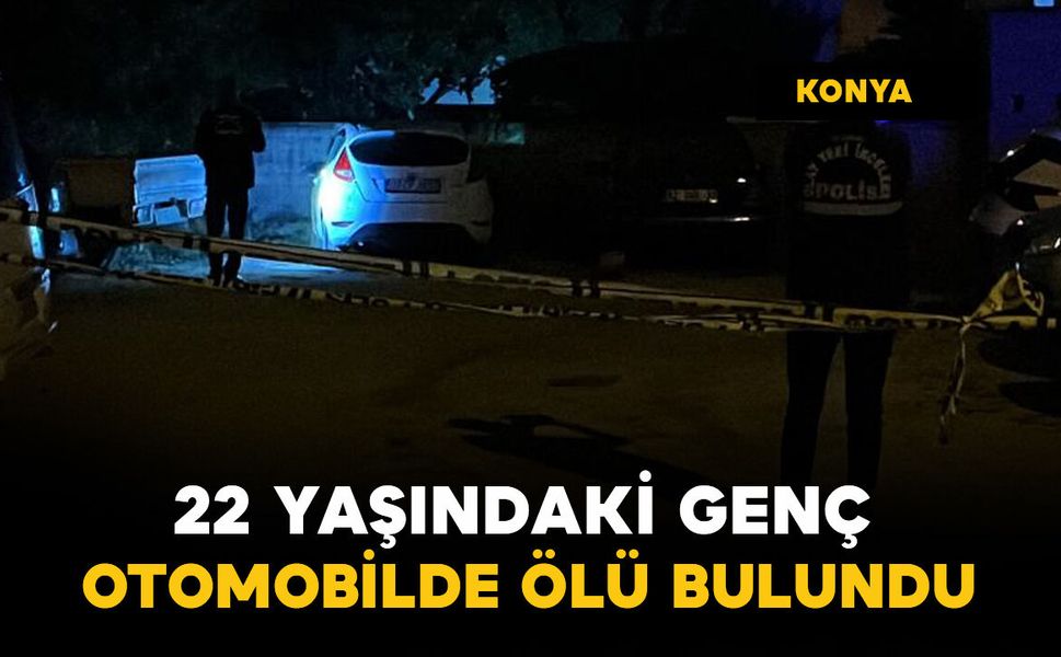 Konya'da 22 yaşındaki genç otomobilde ölü bulundu