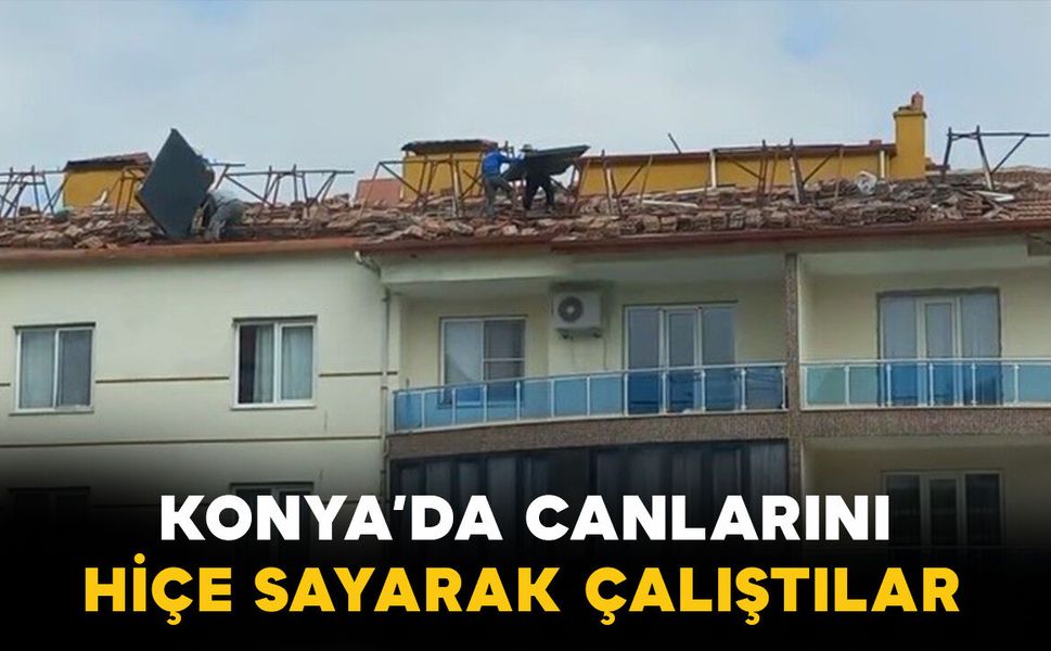 Konya'da çatıda canlarını hiçe sayarak çalıştılar