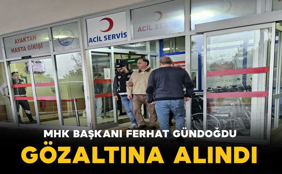 MHK Başkanı Ferhat Gündoğdu sabah saatlerinde gözaltına alındı