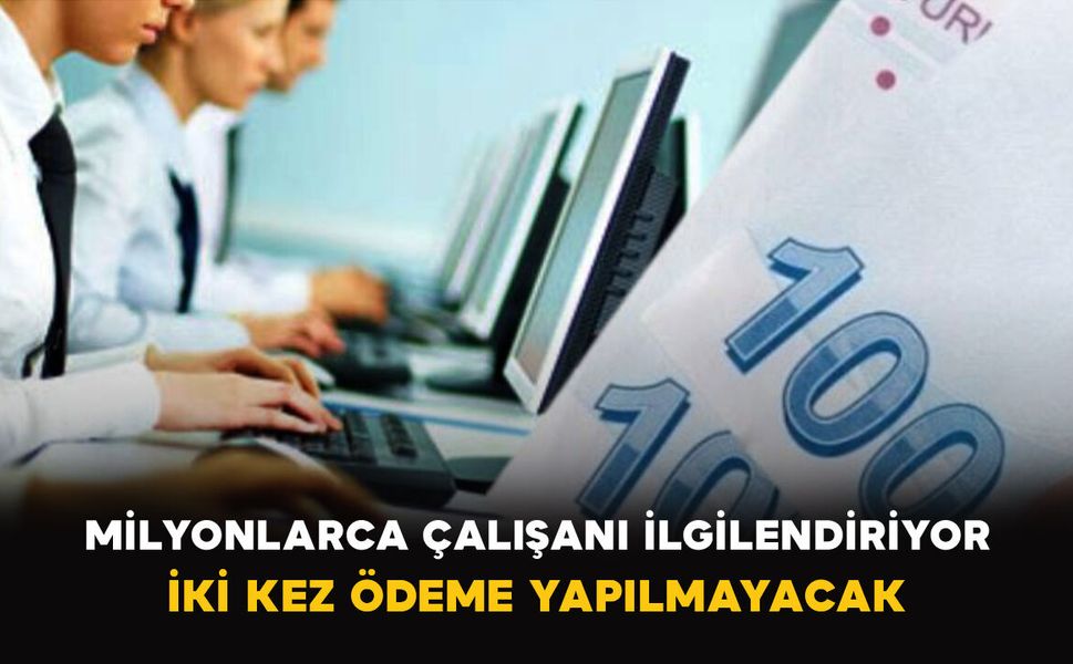 Milyonlarca Çalışanı İlgilendiriyor: İki Kez Ödeme Yapılmayacak