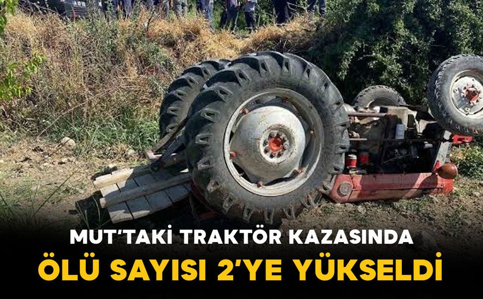 Mut’ta traktör faciası: Ölü sayısı 2’ye yükseldi