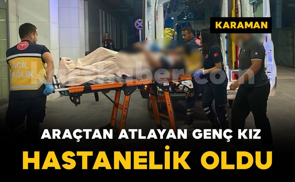 Seyir halindeki araçtan atlayan genç kız yaralandı