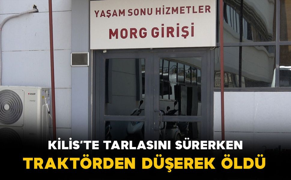 Kilis'te tarlasını sürerken traktörden düşerek hayatını kaybetti