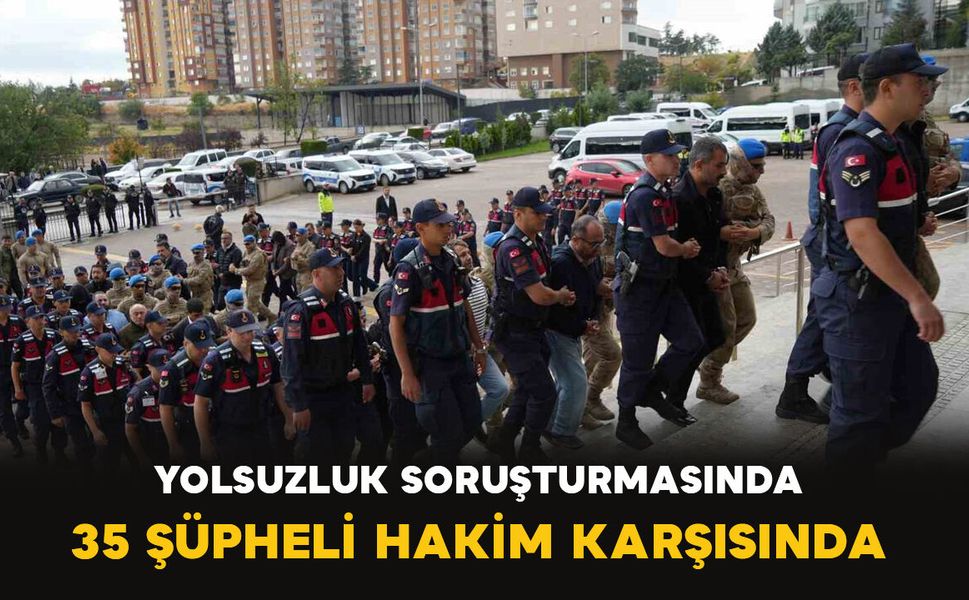 Yolsuzluk soruşturmasında 35 şüpheli hakim karşısında