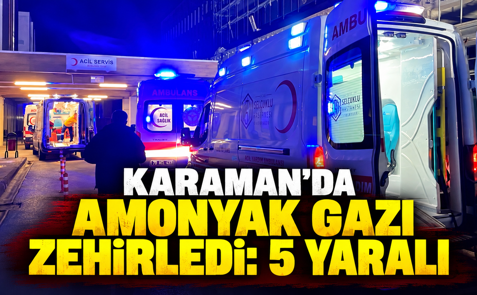 Karaman’da amonyak zehirlenmesi: 5 kişi hastanelik oldu