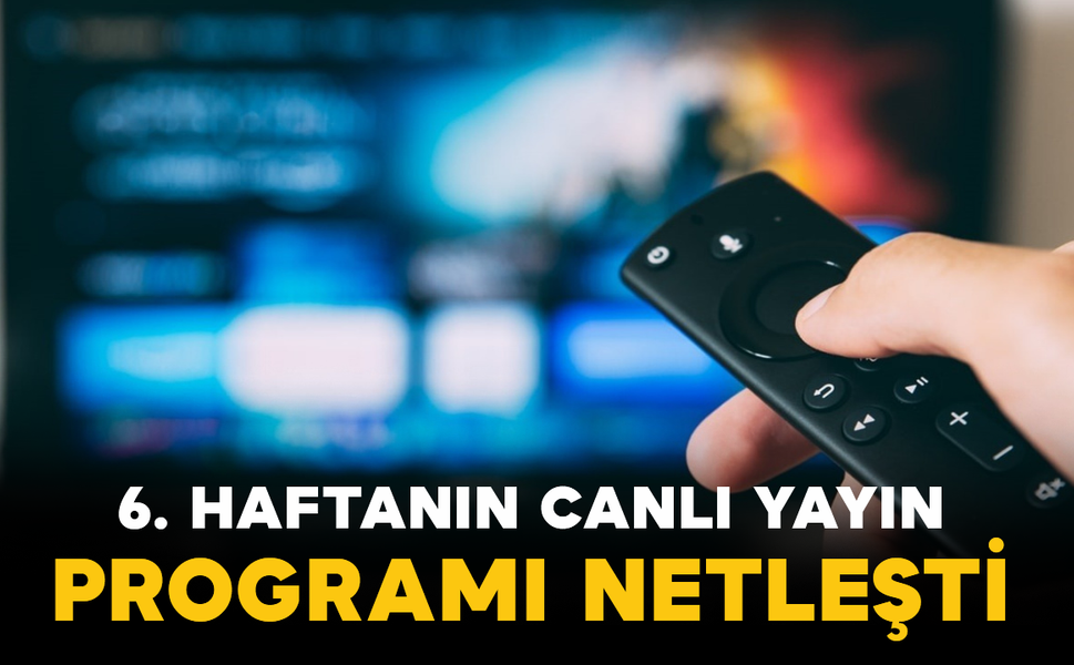 6. Haftanın Canlı Yayın Programı Netleşti
