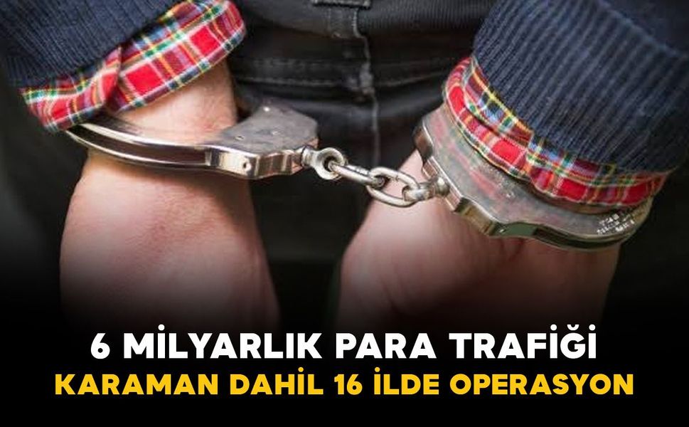 6 milyarlık para trafiğine Karaman dahil 16 ilde operasyon