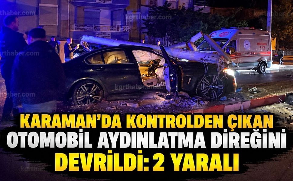 Karaman’da kontrolden çıkan otomobil aydınlatma direğini devirdi: 2 yaralı
