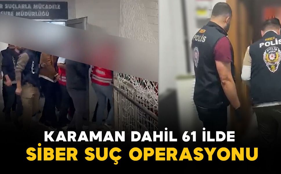 Karaman dahil 61 ilde siber suç operasyonu: 547 şüpheli yakalandı