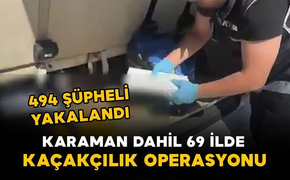 Karaman dahil 69 ilde kaçakçılık operasyonu: 494 şüpheli yakalandı