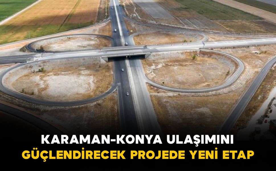 Karaman-Konya ulaşımını güçlendirecek projede yeni etap: 23 kilometrede çalışmalar sürüyor