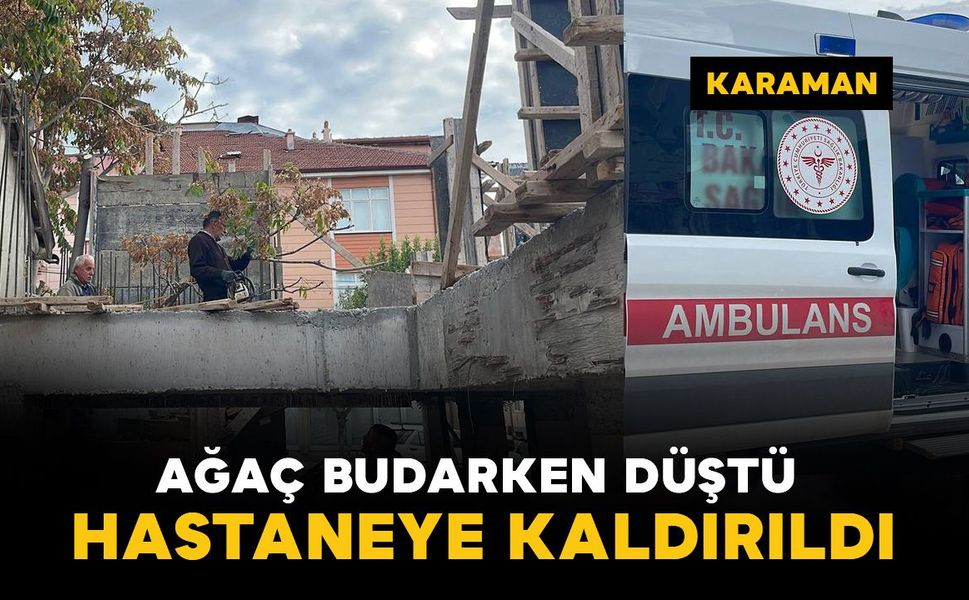 Karaman'da ağaç budarken düşen şahıs yaralandı