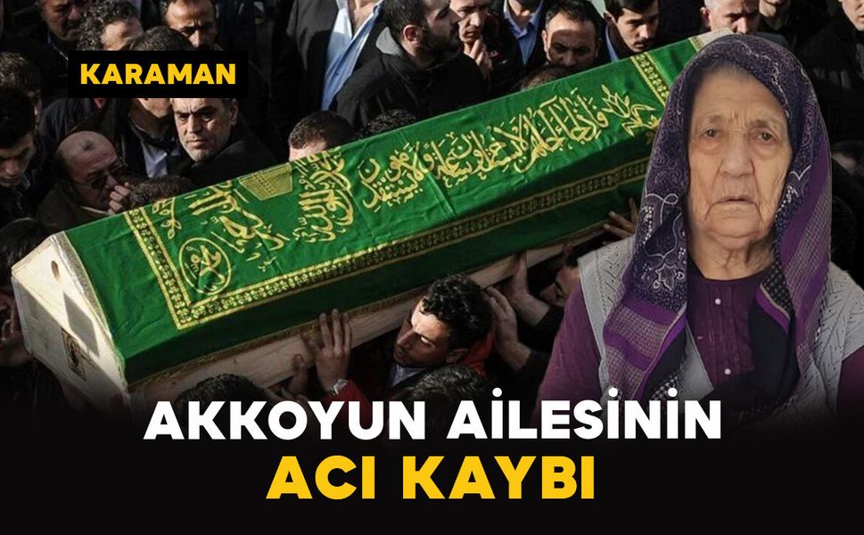 Karaman'da Akkoyun ailesinin acı kaybı